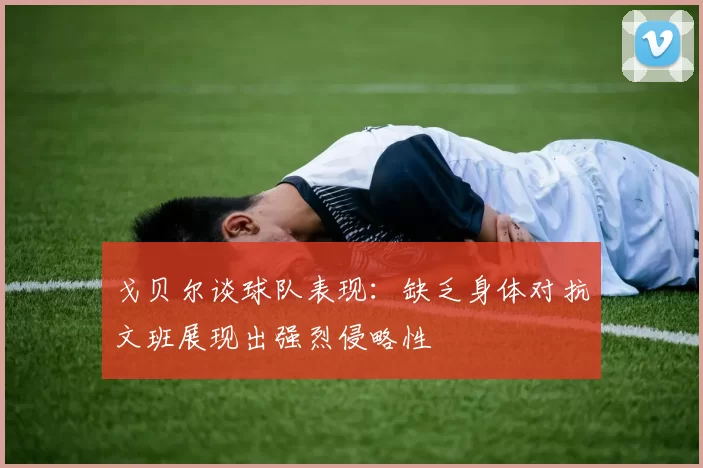 戈贝尔谈球队表现：缺乏身体对抗文班展现出强烈侵略性