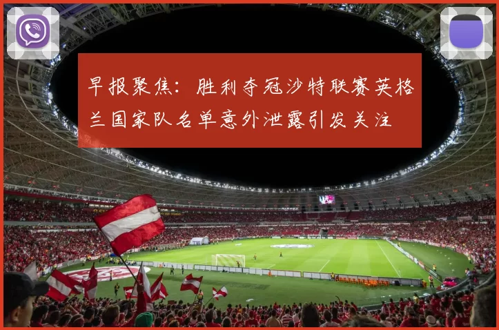 早报聚焦：胜利夺冠沙特联赛英格兰国家队名单意外泄露引发关注