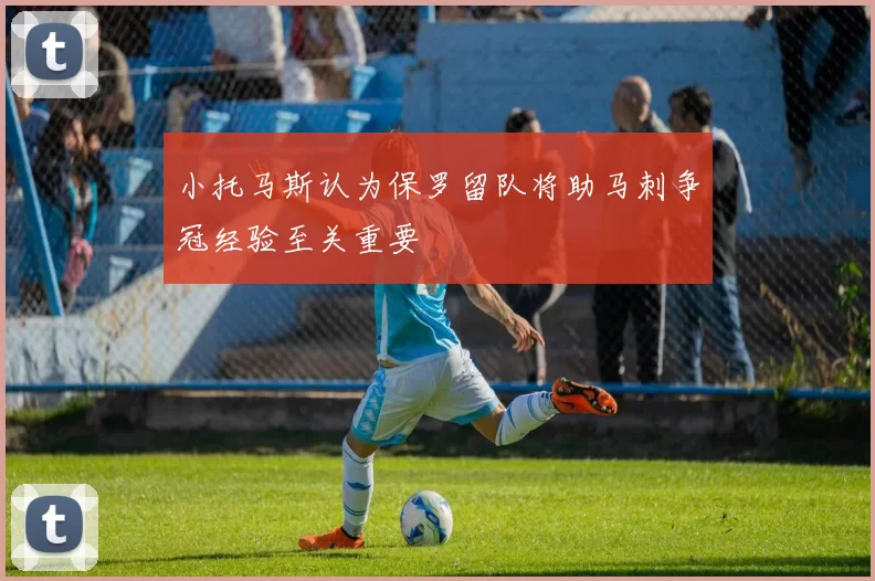 小托马斯认为保罗留队将助马刺争冠经验至关重要