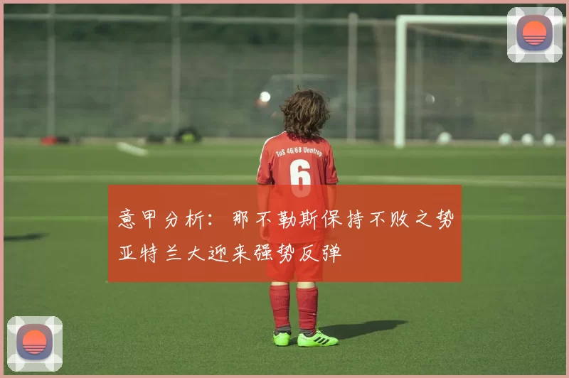 意甲分析：那不勒斯保持不败之势亚特兰大迎来强势反弹