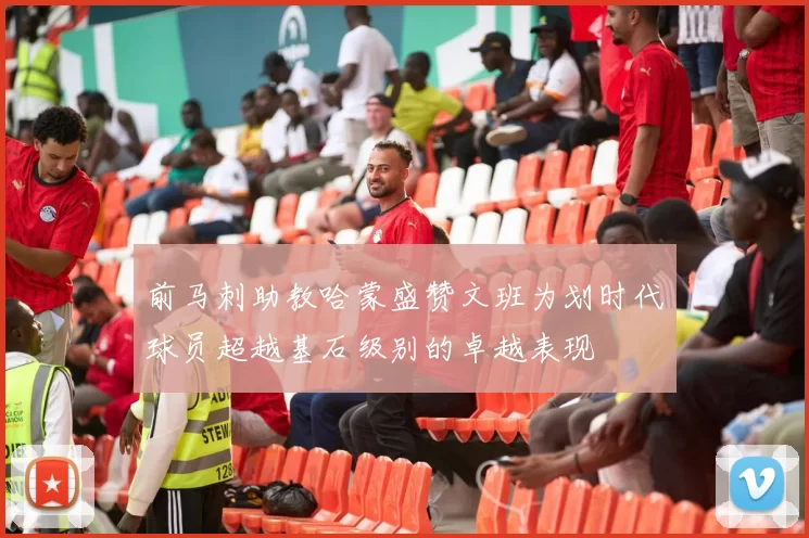 前马刺助教哈蒙盛赞文班为划时代球员超越基石级别的卓越表现