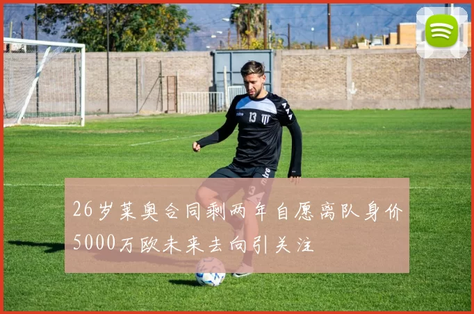26岁莱奥合同剩两年自愿离队身价5000万欧未来去向引关注