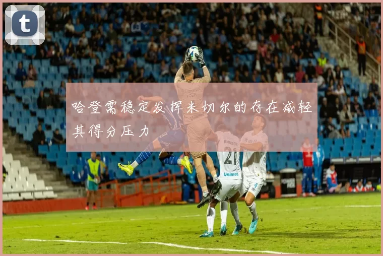 哈登需稳定发挥米切尔的存在减轻其得分压力